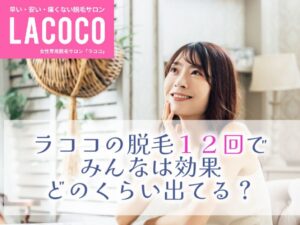 ラココの脱毛効果12回でどのくらい？口コミ