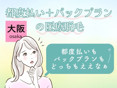 大阪の都度払いが安い医療脱毛（＋パックプラン）